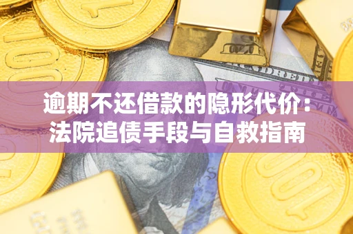 济南逾期不还借款的隐形代价：法院追债手段与自救指南
