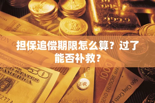 济南担保追偿期限怎么算？过了能否补救？