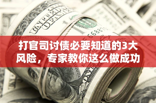 济南打官司讨债必要知道的3大风险，专家教你这么做成功率飙升