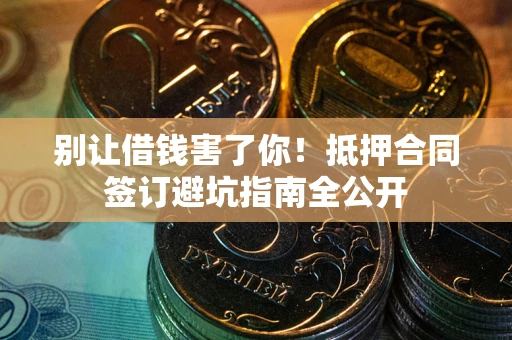 济南别让借钱害了你！抵押合同签订避坑指南全公开