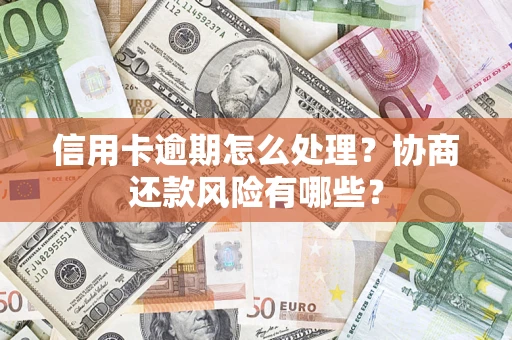 济南信用卡逾期怎么处理？协商还款风险有哪些？